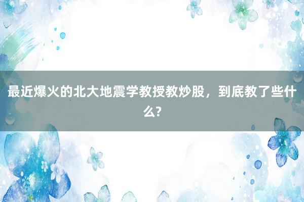 最近爆火的北大地震学教授教炒股，到底教了些什么?