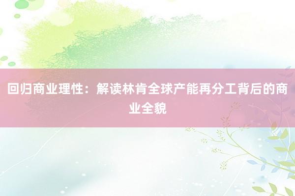 回归商业理性：解读林肯全球产能再分工背后的商业全貌