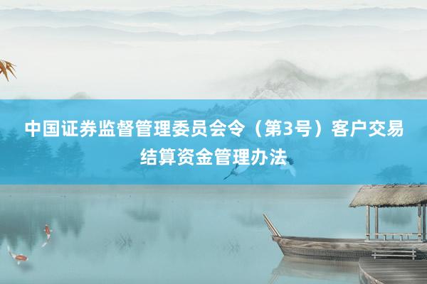 中国证券监督管理委员会令（第3号）　　客户交易结算资金管理办法
