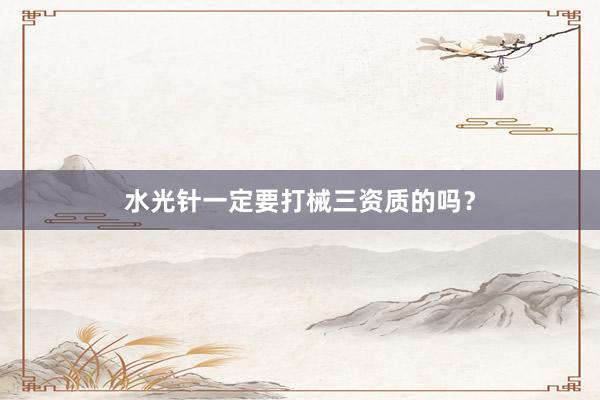 水光针一定要打械三资质的吗？