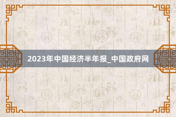 2023年中国经济半年报_中国政府网