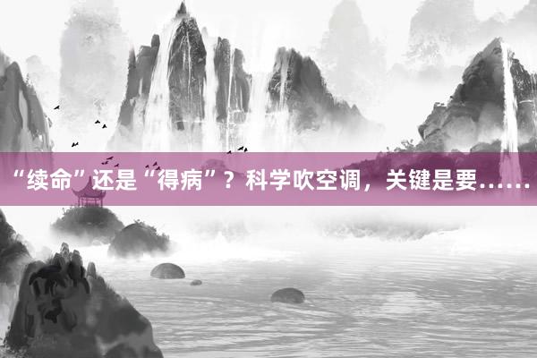 “续命”还是“得病”？科学吹空调，关键是要……