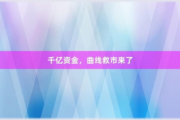 千亿资金，曲线救市来了
