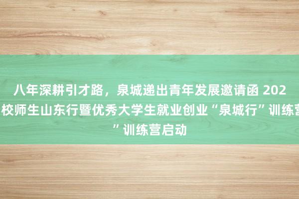 八年深耕引才路，泉城递出青年发展邀请函 2026年名校师生山东行暨优秀大学生就业创业“泉城行”训练营启动