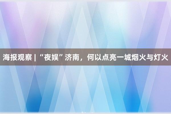 海报观察 | “夜娱”济南，何以点亮一城烟火与灯火