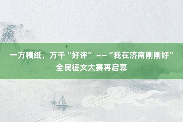 一方稿纸，万千“好评” ——“我在济南刚刚好”全民征文大赛再启幕