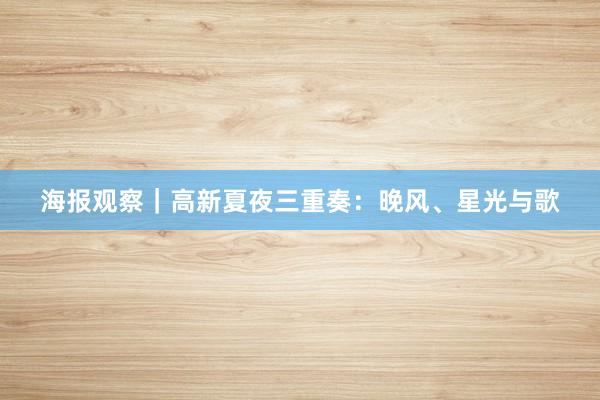 海报观察｜高新夏夜三重奏：晚风、星光与歌