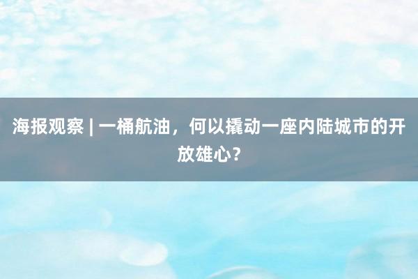 海报观察 | 一桶航油，何以撬动一座内陆城市的开放雄心？