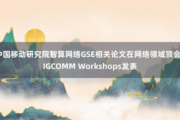 中国移动研究院智算网络GSE相关论文在网络领域顶会SIGCOMM Workshops发表