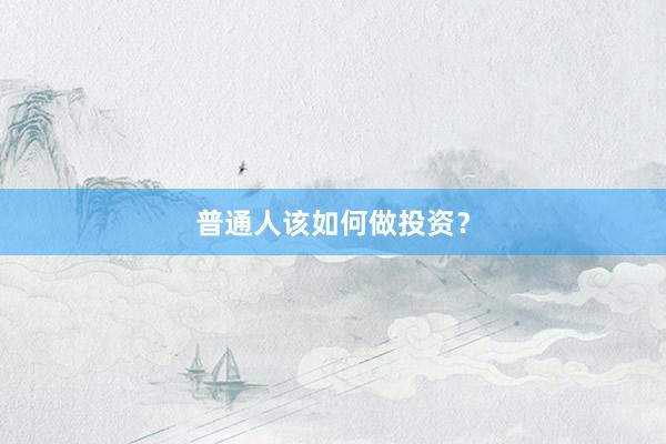 普通人该如何做投资？
