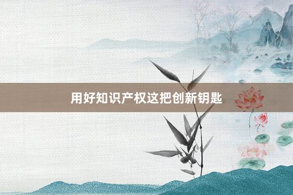 用好知识产权这把创新钥匙