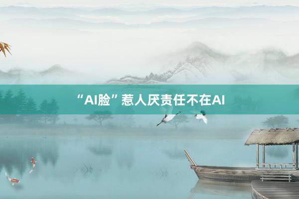 “AI脸”惹人厌责任不在AI