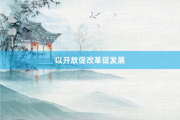 以开放促改革促发展