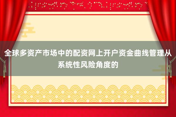全球多资产市场中的配资网上开户资金曲线管理从系统性风险角度的