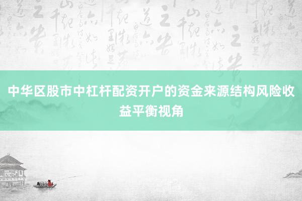 中华区股市中杠杆配资开户的资金来源结构风险收益平衡视角