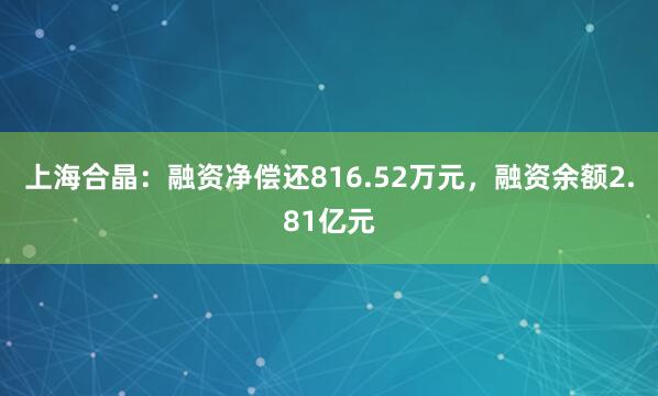 上海合晶：融资净偿还816.52万元，融资余额2.81亿元