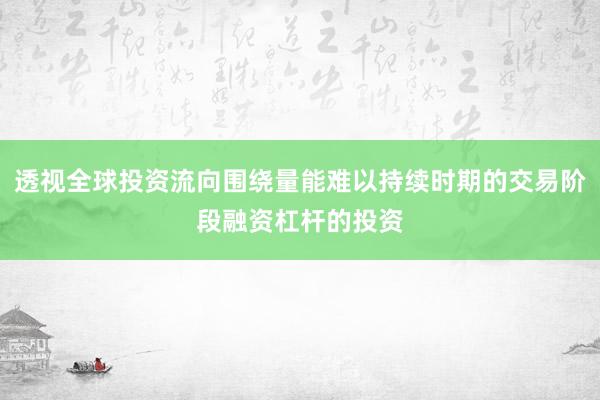 透视全球投资流向围绕量能难以持续时期的交易阶段融资杠杆的投资