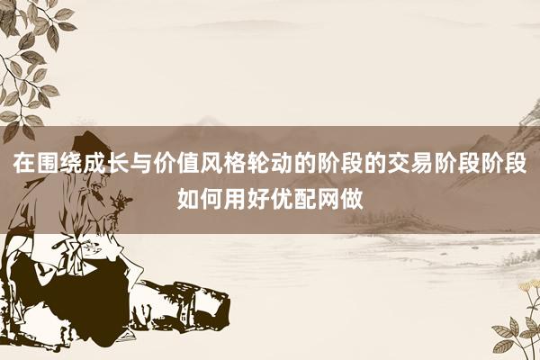 在围绕成长与价值风格轮动的阶段的交易阶段阶段如何用好优配网做