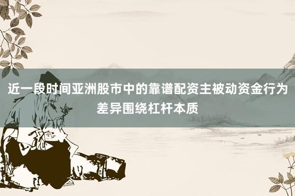 近一段时间亚洲股市中的靠谱配资主被动资金行为差异围绕杠杆本质