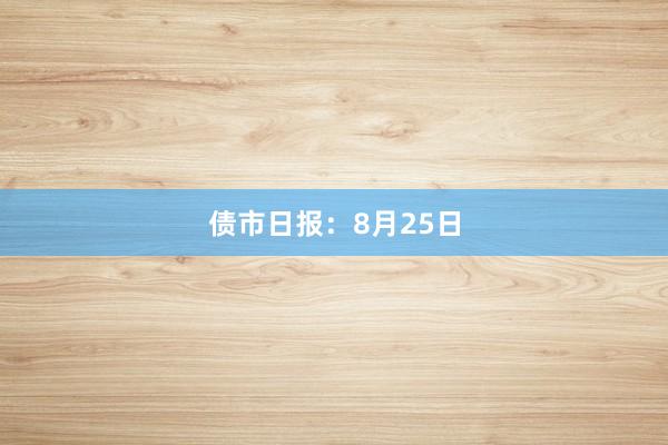 债市日报：8月25日
