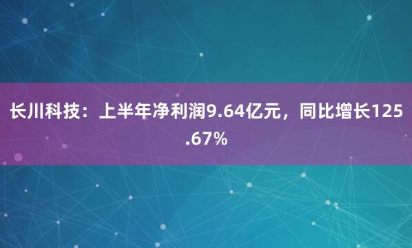 长川科技：上半年净利润9.64亿元，同比增长125.67%