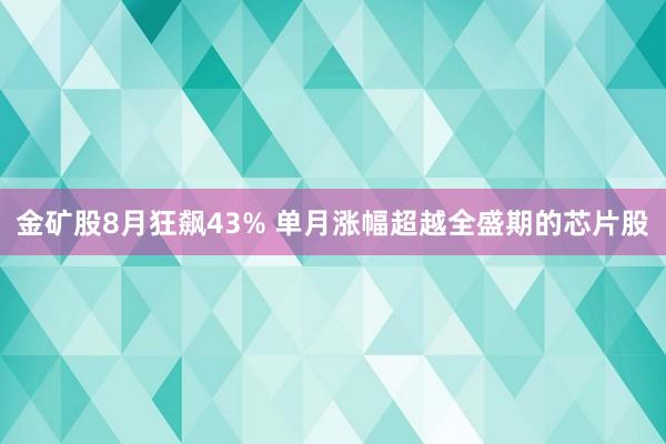 金矿股8月狂飙43% 单月涨幅超越全盛期的芯片股