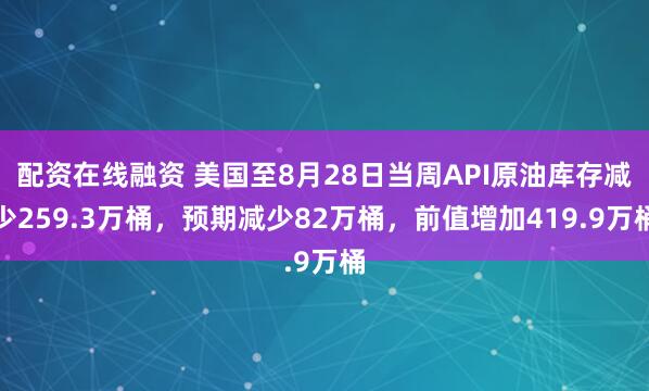 配资在线融资 美国至8月28日当周API原油库存减少259.3万桶，预期减少82万桶，前值增加419.9万桶