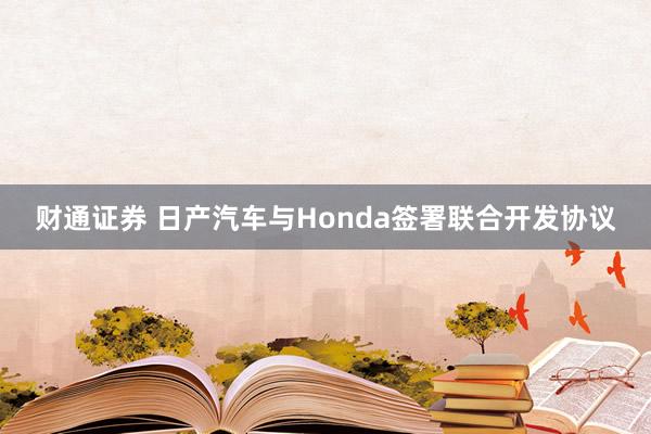 财通证券 日产汽车与Honda签署联合开发协议