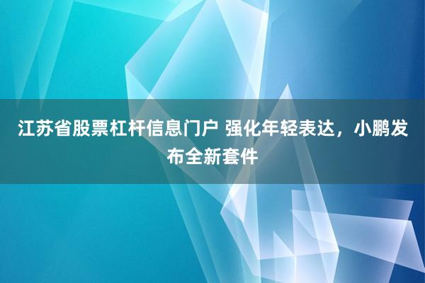 江苏省股票杠杆信息门户 强化年轻表达，小鹏发布全新套件