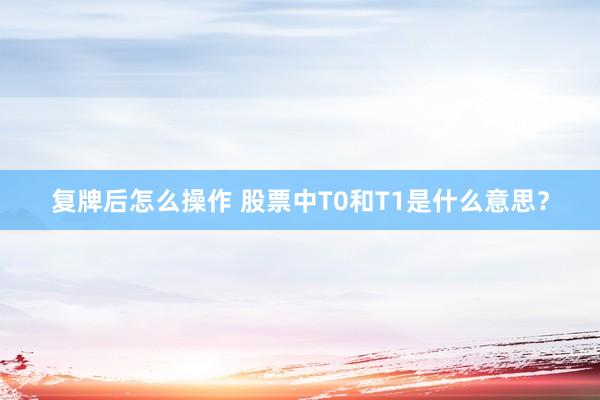 复牌后怎么操作 股票中T0和T1是什么意思？
