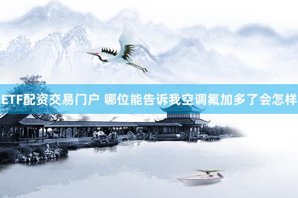 ETF配资交易门户 哪位能告诉我空调氟加多了会怎样
