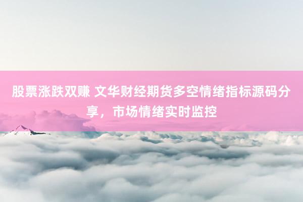股票涨跌双赚 文华财经期货多空情绪指标源码分享，市场情绪实时监控