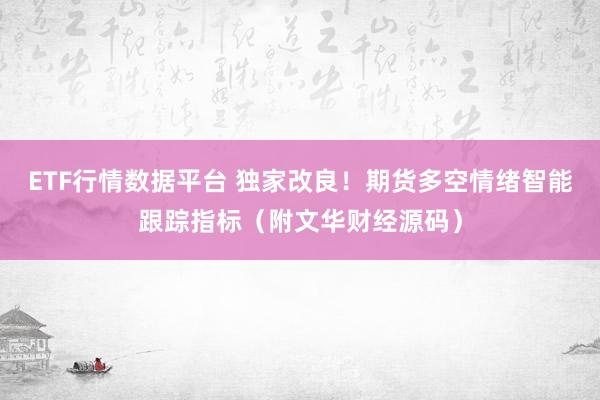 ETF行情数据平台 独家改良！期货多空情绪智能跟踪指标（附文华财经源码）