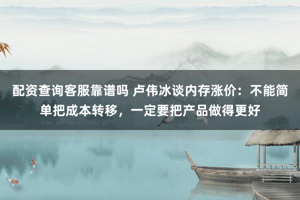 配资查询客服靠谱吗 卢伟冰谈内存涨价：不能简单把成本转移，一定要把产品做得更好
