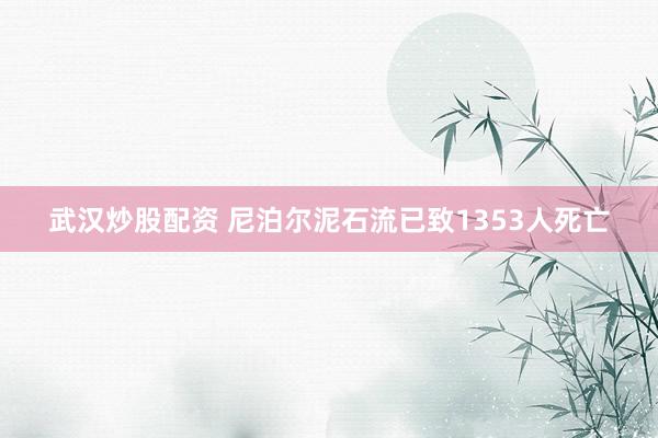武汉炒股配资 尼泊尔泥石流已致1353人死亡