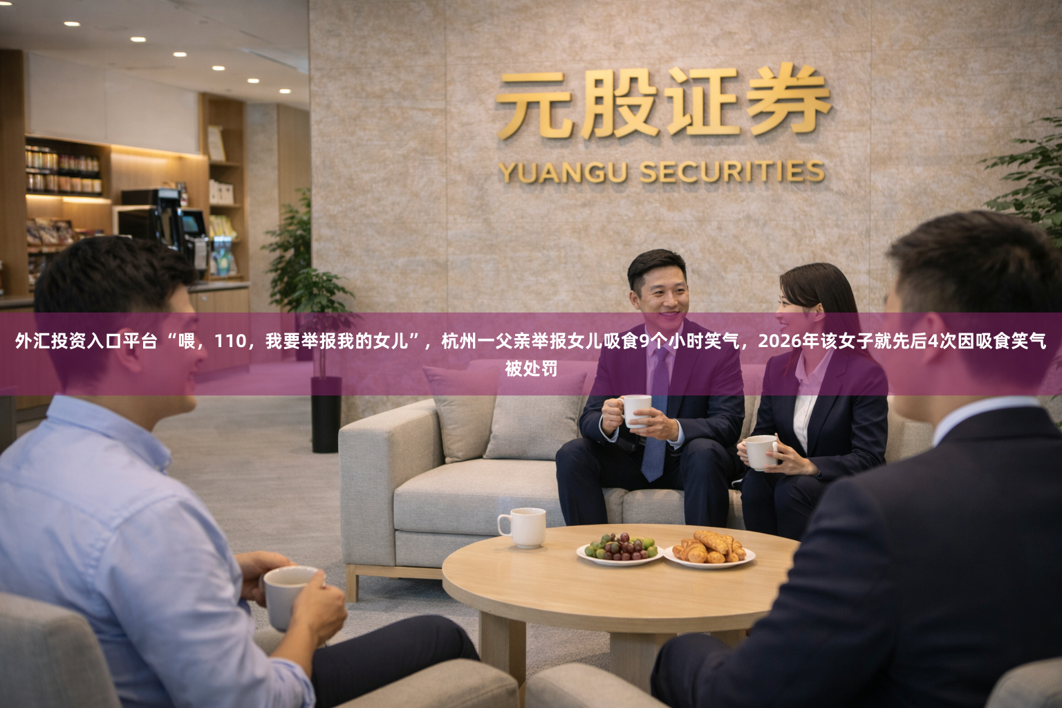 外汇投资入口平台 “喂，110，我要举报我的女儿”，杭州一父亲举报女儿吸食9个小时笑气，2026年该女子就先后4次因吸食笑气被处罚