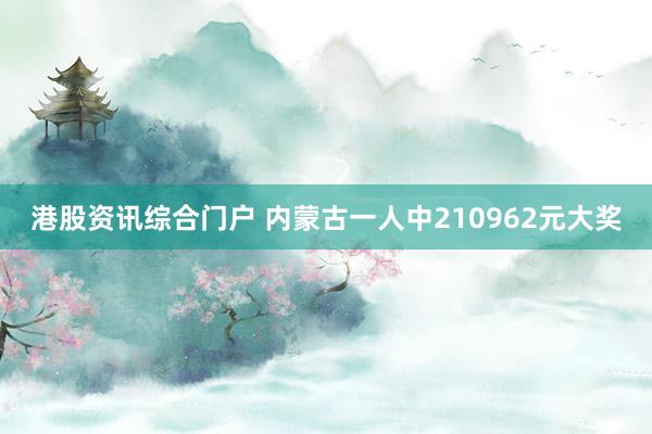 港股资讯综合门户 内蒙古一人中210962元大奖