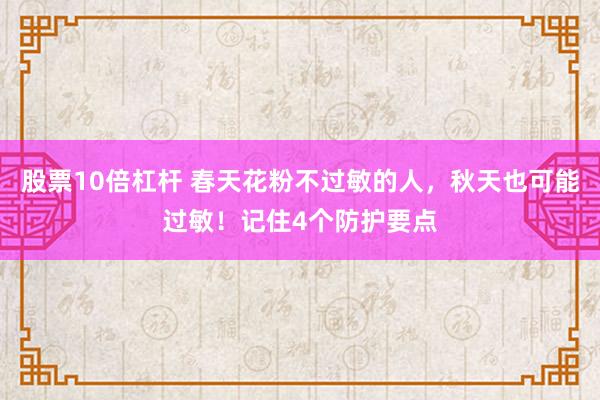 股票10倍杠杆 春天花粉不过敏的人，秋天也可能过敏！记住4个防护要点