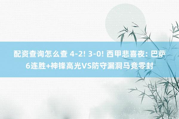 配资查询怎么查 4-2! 3-0! 西甲悲喜夜: 巴萨6连胜+神锋高光VS防守漏洞马竞零封