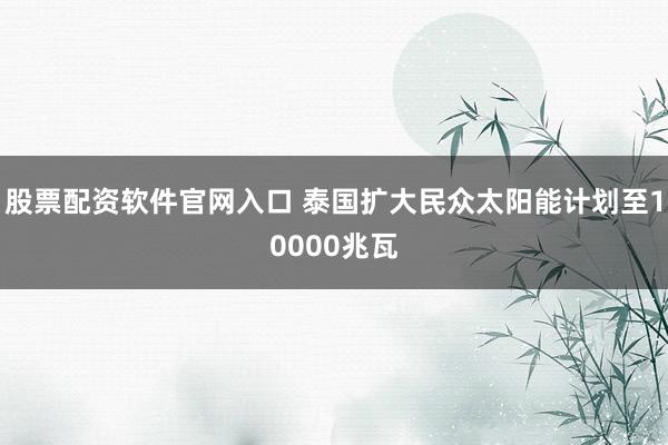 股票配资软件官网入口 泰国扩大民众太阳能计划至10000兆瓦
