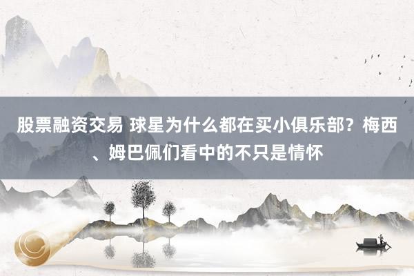 股票融资交易 球星为什么都在买小俱乐部？梅西、姆巴佩们看中的不只是情怀