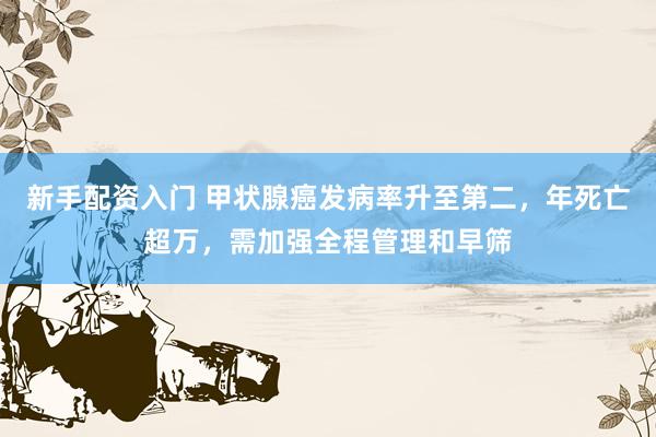 新手配资入门 甲状腺癌发病率升至第二，年死亡超万，需加强全程管理和早筛