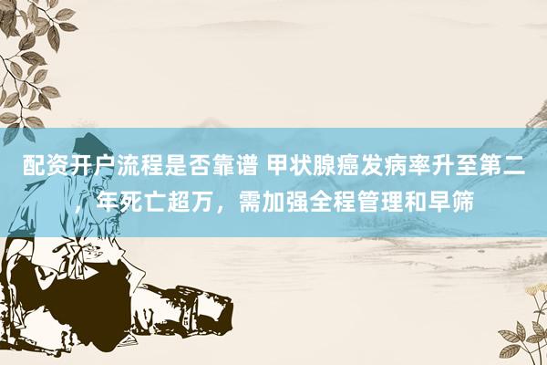配资开户流程是否靠谱 甲状腺癌发病率升至第二，年死亡超万，需加强全程管理和早筛