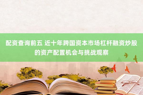 配资查询前五 近十年跨国资本市场杠杆融资炒股的资产配置机会与挑战观察