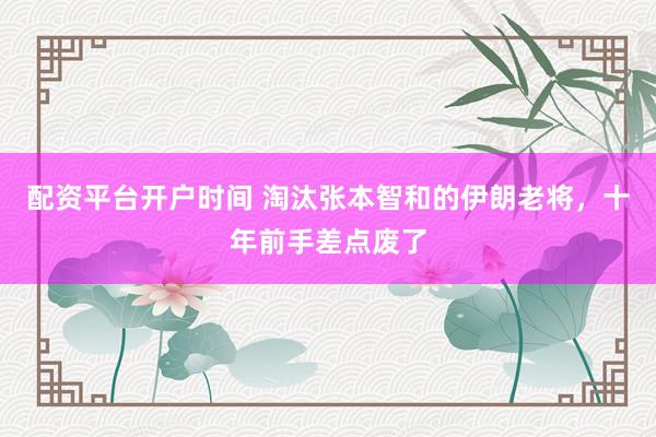 配资平台开户时间 淘汰张本智和的伊朗老将，十年前手差点废了