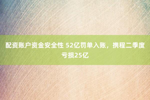 配资账户资金安全性 52亿罚单入账，携程二季度亏损25亿
