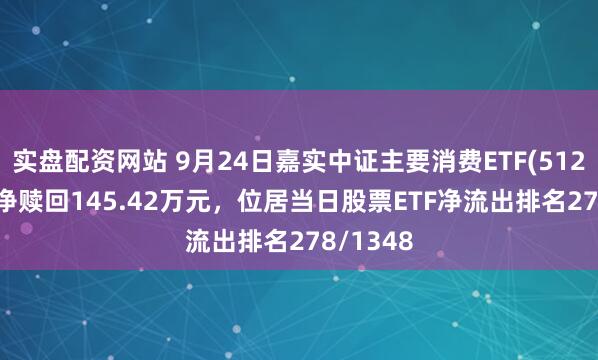 实盘配资网站 9月24日嘉实中证主要消费ETF(512600)遭净赎回145.42万元，位居当日股票ETF净流出排名278/1348