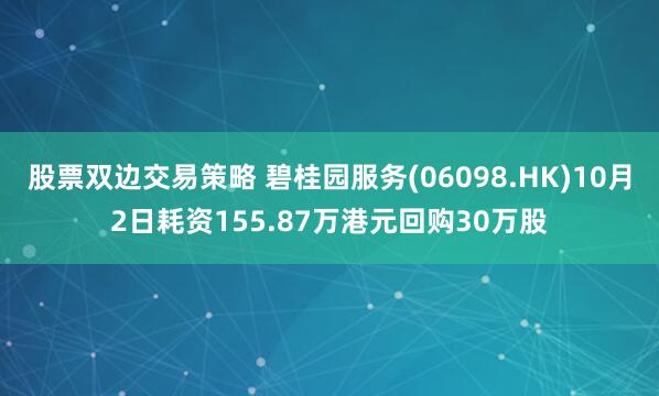 股票双边交易策略 碧桂园服务(06098.HK)10月2日耗资155.87万港元回购30万股