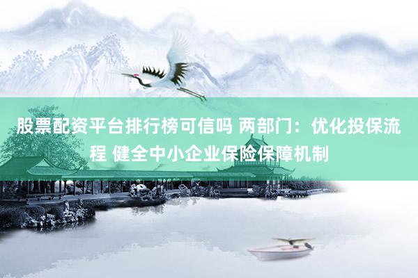股票配资平台排行榜可信吗 两部门：优化投保流程 健全中小企业保险保障机制