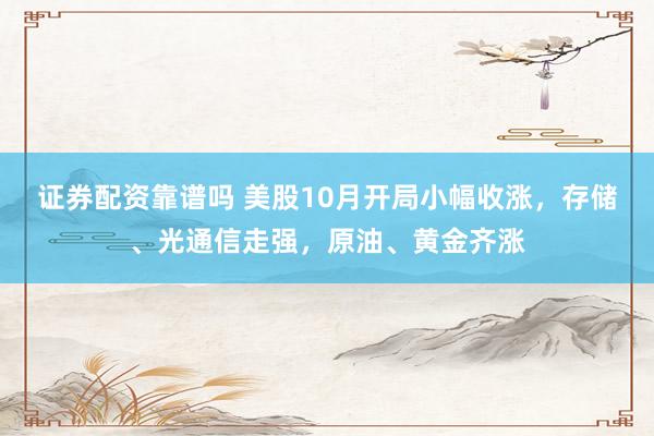 证券配资靠谱吗 美股10月开局小幅收涨，存储、光通信走强，原油、黄金齐涨